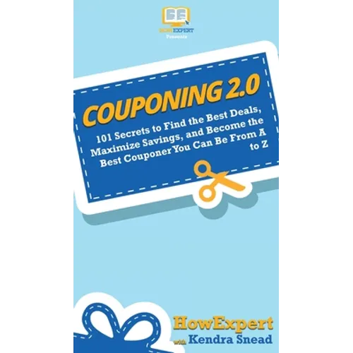 Couponing 2.0: 101 Secrets to Find the Best Deals, Maximize Savings, and Become the Best Couponer You Can Be From A to Z