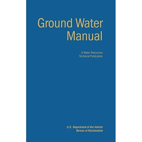 Ground Water Manual: A Guide for the Investigation, Development, and Management of Ground-Water Resources (A Water Resources Technical Publication)