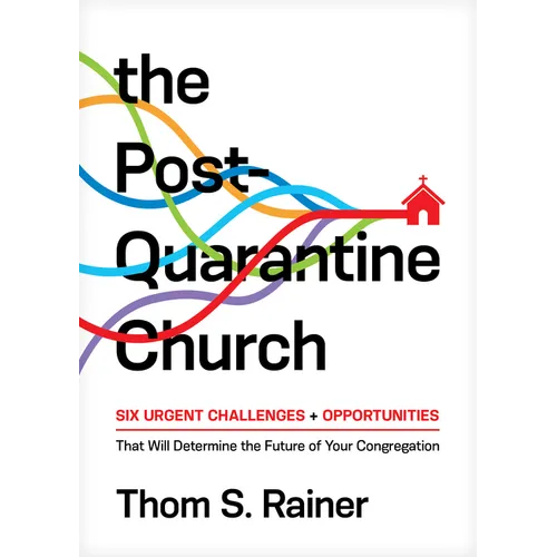 The Post-Quarantine Church: Six Urgent Challenges and Opportunities That Will Determine the Future of Your Congregation