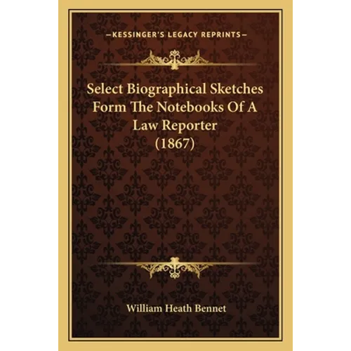 Select Biographical Sketches Form The Notebooks Of A Law Reporter (1867)