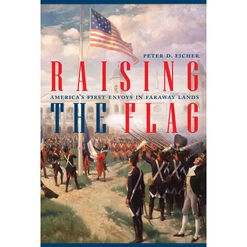 Raising the Flag: America's First Envoys in Faraway Lands - Hardcover