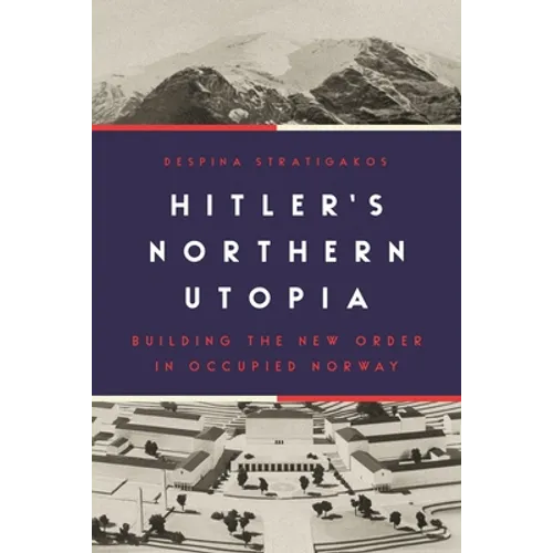 Hitler's Northern Utopia: Building the New Order in Occupied Norway