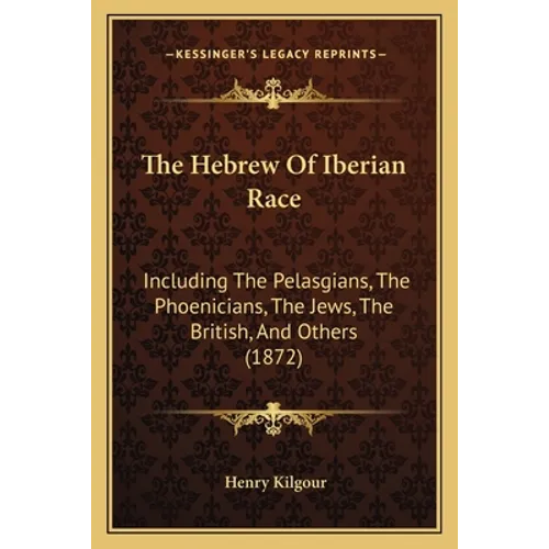 The Hebrew Of Iberian Race: Including The Pelasgians, The Phoenicians, The Jews, The British, And Others (1872)
