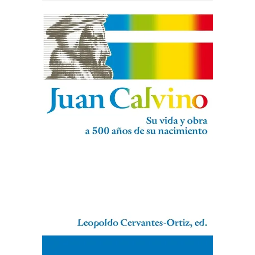 El Juan Calvino: Su vida y obra a 500 a��os de su nacimiento