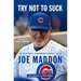 Try Not to Suck: The Exceptional, Extraordinary Baseball Life of Joe Maddon