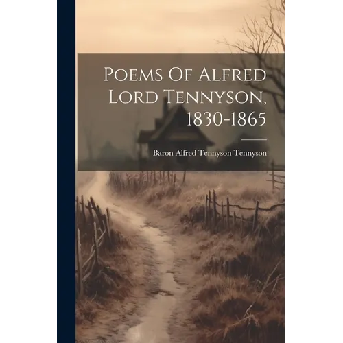 Poems Of Alfred Lord Tennyson, 1830-1865