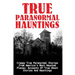 True Paranormal Hauntings: Creepy True Paranormal Stories From America's Most Haunted Places: Accounts Of True Ghost Stories And Hauntings