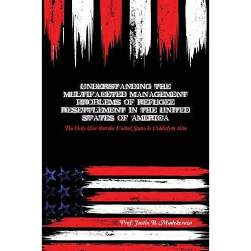 Understanding the Multifaceted Management Problems of Refugee Resettlement in the United States of America: The Only War that the United States Is Unl