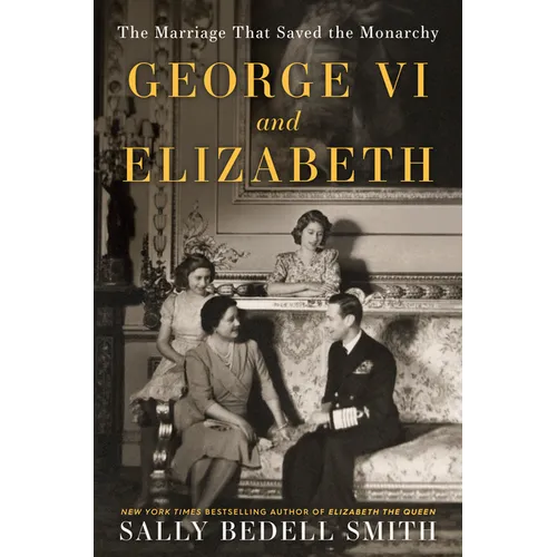 George VI and Elizabeth: The Marriage That Saved the Monarchy