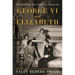 George VI and Elizabeth: The Marriage That Saved the Monarchy