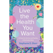 Live the Health You Want: A Primer for the Care and Feeding of the Human Body