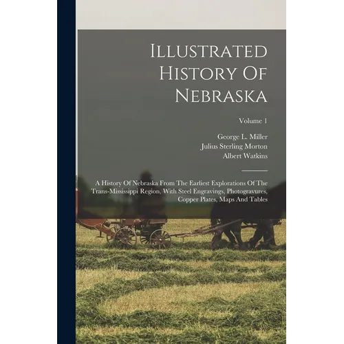 Illustrated History Of Nebraska: A History Of Nebraska From The Earliest Explorations Of The Trans-mississippi Region, With Steel Engravings, Photogra