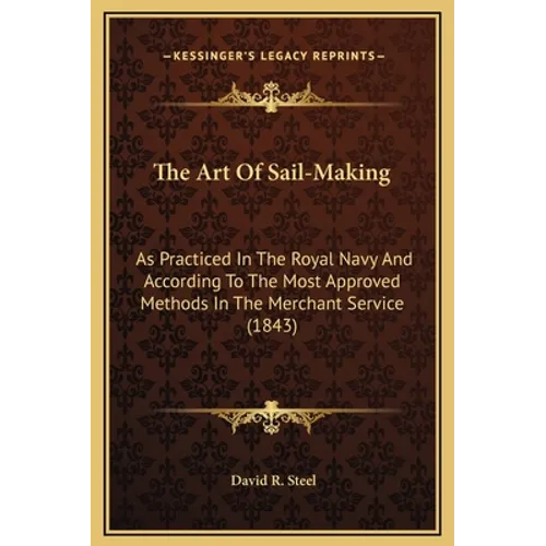 The Art Of Sail-Making: As Practiced In The Royal Navy And According To The Most Approved Methods In The Merchant Service (1843)