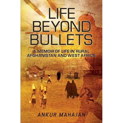Life Beyond Bullets: Memoir of Life in Rural Afghanistan and West Africa