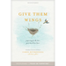 Give Them Wings: Preparing for the Time Your Teen Leaves Home