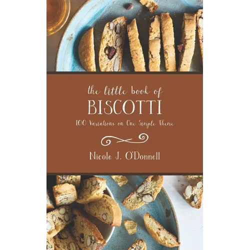 The Little Book of Biscotti: 100 Variations on One Simple Theme