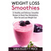 Weight Loss Smoothies: 33 Healthy and Delicious Smoothie Recipes to Boost Your Metabolism, Burn Fat and Lose Weight Fast