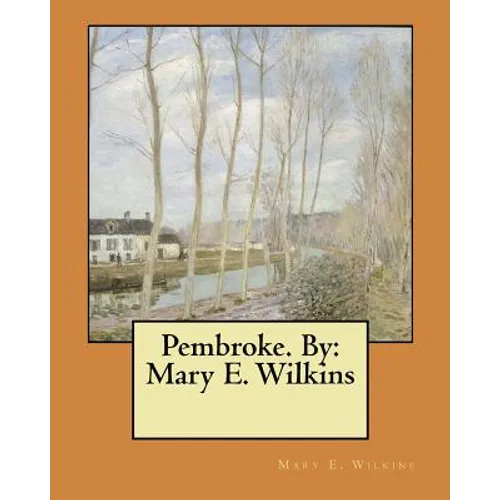 Pembroke. By: Mary E. Wilkins
