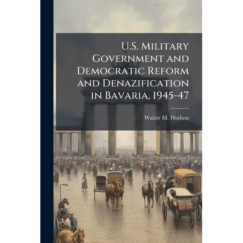 U.S. Military Government and Democratic Reform and Denazification in Bavaria, 1945-47