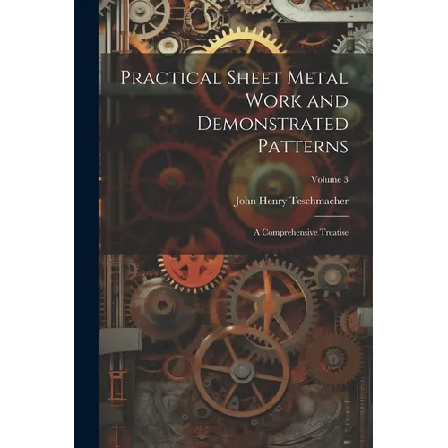 Practical Sheet Metal Work and Demonstrated Patterns: A Comprehensive Treatise; Volume 3