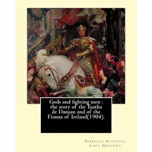 Gods and fighting men: the story of the Tuatha de Danaan and of the Fianna of Ireland(1904). By: Lady Gregory, with a preface By: W. B. Yeats