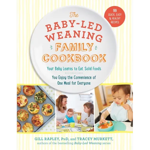 The Baby-Led Weaning Family Cookbook: Your Baby Learns to Eat Solid Foods, You Enjoy the Convenience of One Meal for Everyone