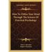 How To Utilize Your Mind Through The Science Of Practical Psychology