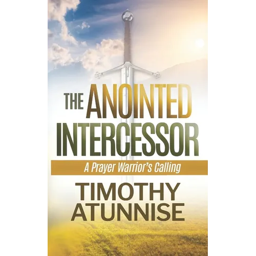 The Anointed Intercessor: A Prayer Warrior's Calling