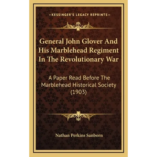 General John Glover And His Marblehead Regiment In The Revolutionary War: A Paper Read Before The Marblehead Historical Society (1903)