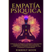 Empatía Psíquica: Secretos de los Psíquicos y Empatistas y una Guía para Desarrollar Habilidades como la Intuición, la Clarividencia, la Telepatía, la