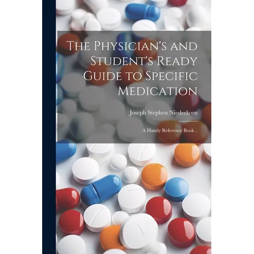 The Physician's and Student's Ready Guide to Specific Medication; a Handy Reference Book ..
