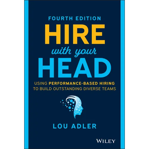 Hire with Your Head: Using Performance-Based Hiring to Build Outstanding Diverse Teams