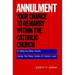 Annulment--Your Chance to Remarry Within the Catholic Church: A Step-By-Step Guide Using the New Code of Canon Law