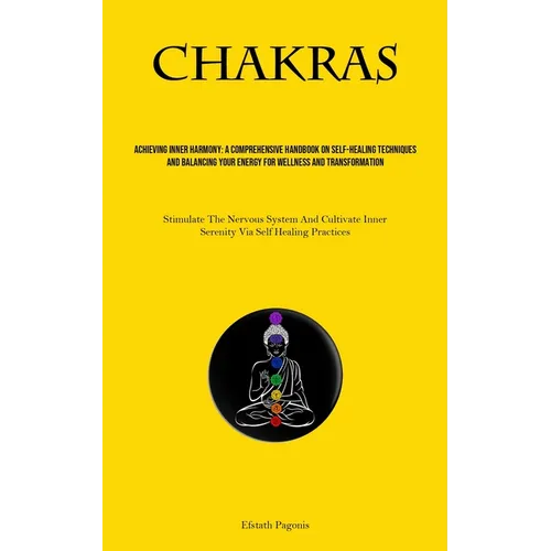 Chakras: Achieving Inner Harmony: A Comprehensive Handbook On Self-healing Techniques And Balancing Your Energy For Wellness And Transformation (Stimu