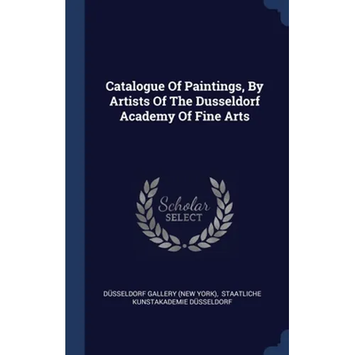 Catalogue Of Paintings, By Artists Of The Dusseldorf Academy Of Fine Arts - Hardcover
