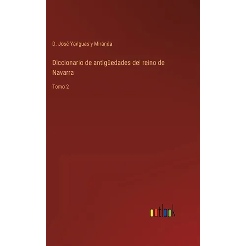 Diccionario de antigüedades del reino de Navarra: Tomo 2