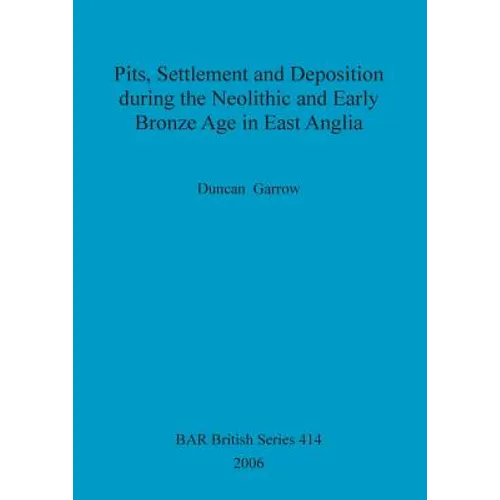 Pits, Settlement and Deposition during the Neolithic and Early Bronze Age in East Anglia