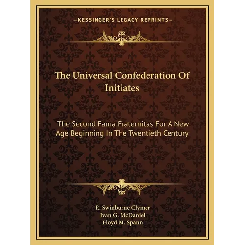 The Universal Confederation Of Initiates: The Second Fama Fraternitas For A New Age Beginning In The Twentieth Century