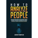 How to Analyze People: Learn How to Read People by Analyzing Body Language, Behavioral Psychology and Emotional Intelligence
