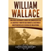 William Wallace: Una guía fascinante sobre un combatiente de la libertad y mártir que marcó la historia e independencia de Escocia de I