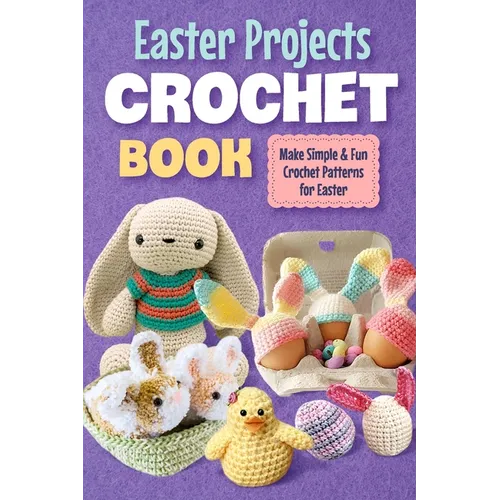 Easter Projects Crochet Book: Make Simple and Fun Crochet Patterns for Easter: Crochet Ideas for Easter