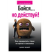 Бойся... но действуй! Как пр&#