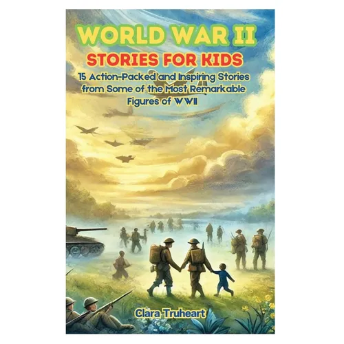 World War II Stories for Kids: 15 Action-Packed and Inspiring Stories from Some of the Most Remarkable Figures of WWII