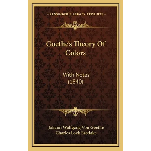 Goethe's Theory Of Colors: With Notes (1840)