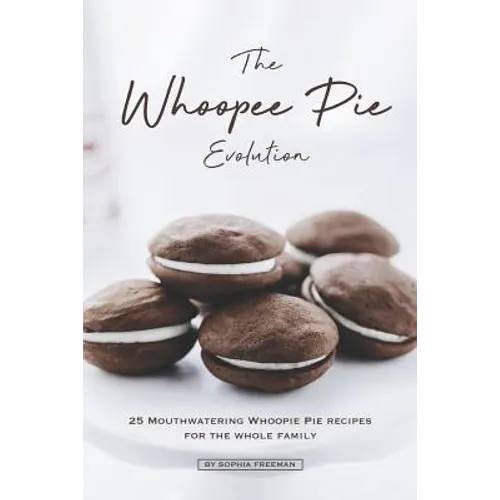 The Whoopee Pie Evolution: 25 Mouthwatering Whoopie Pie Recipes for The Whole Family