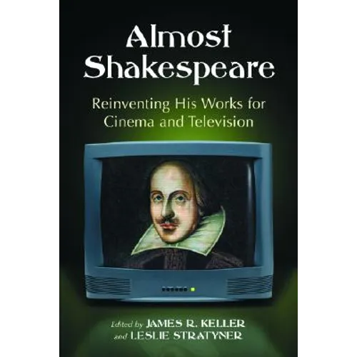 Almost Shakespeare: Reinventing His Works for Cinema and Television