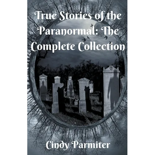 True Stories of the Paranormal: The Complete Collection