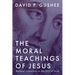 The Moral Teachings of Jesus: Radical Instruction in the Will of God