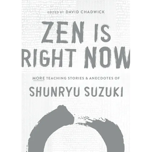Zen Is Right Now: More Teaching Stories and Anecdotes of Shunryu Suzuki, Author of Zen Mind, Beginners Mind