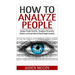 How To Analyze People: Analyze People Dead On - Recognize Personality Patterns and Learn How To Read People Instantly